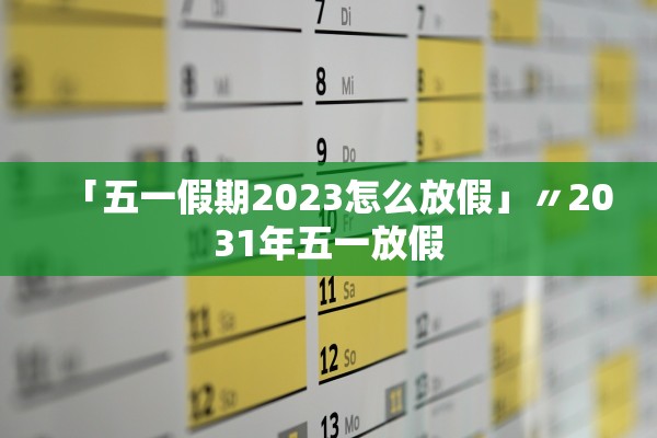 「五一假期2023怎么放假」〃2031年五一放假