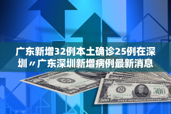 广东新增32例本土确诊25例在深圳〃广东深圳新增病例最新消息