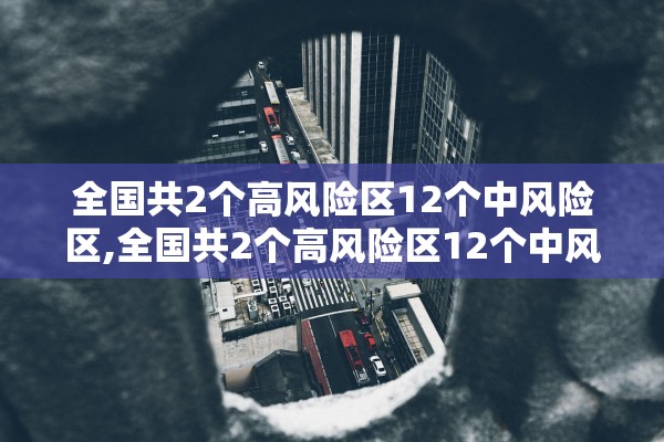 全国共2个高风险区12个中风险区,全国共2个高风险区12个中风险区有哪些