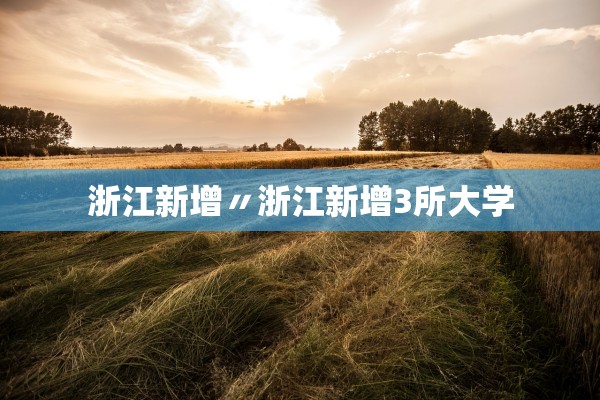 浙江新增〃浙江新增3所大学