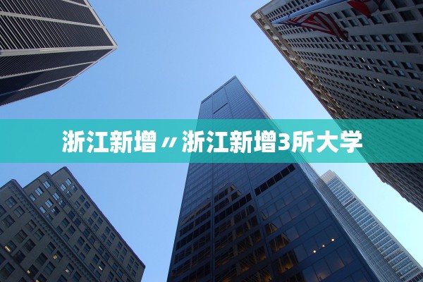 浙江新增〃浙江新增3所大学