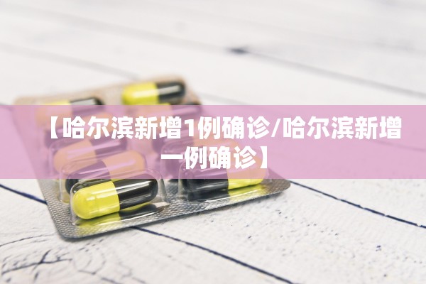 【哈尔滨新增1例确诊/哈尔滨新增一例确诊】