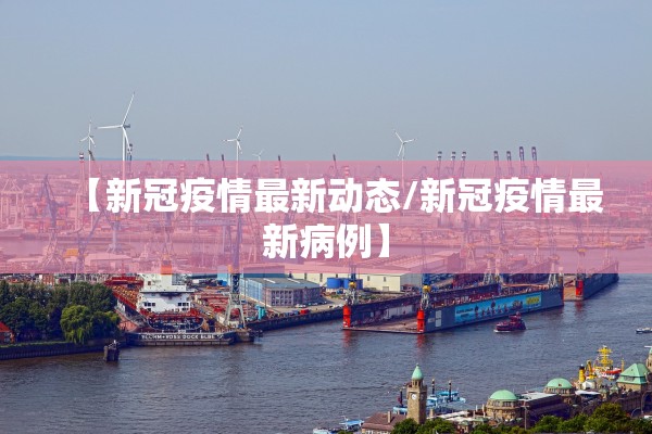 【新冠疫情最新动态/新冠疫情最新病例】