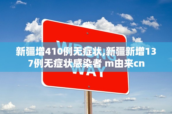 新疆增410例无症状,新疆新增137例无症状感染者 m由来cn