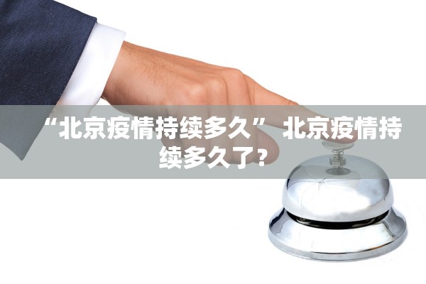 “北京疫情持续多久” 北京疫情持续多久了？