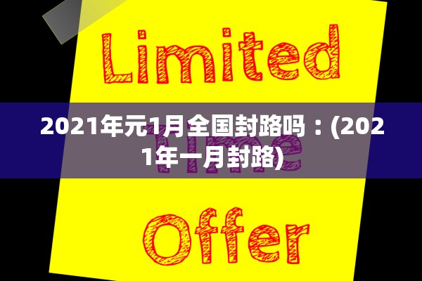 2021年元1月全国封路吗︰(2021年一月封路)