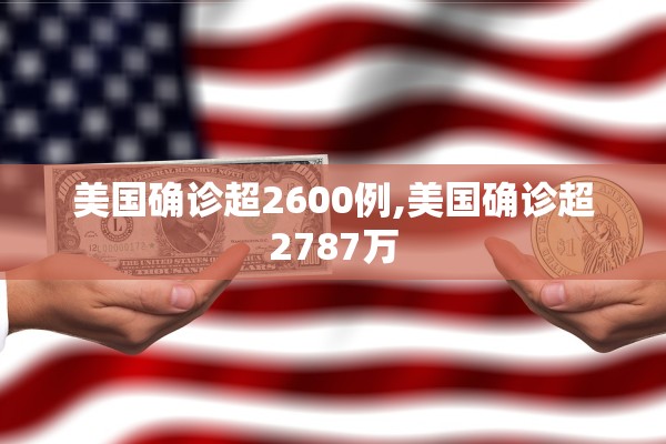 美国确诊超2600例,美国确诊超2787万
