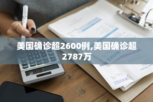美国确诊超2600例,美国确诊超2787万