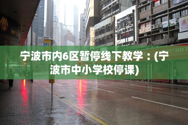 宁波市内6区暂停线下教学︰(宁波市中小学校停课)