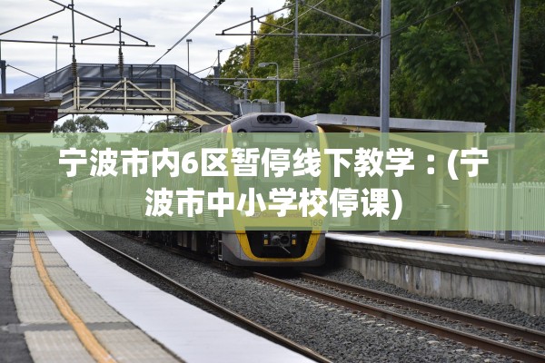 宁波市内6区暂停线下教学︰(宁波市中小学校停课)