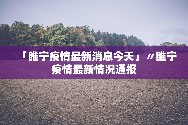 「睢宁疫情最新消息今天」〃睢宁疫情最新情况通报