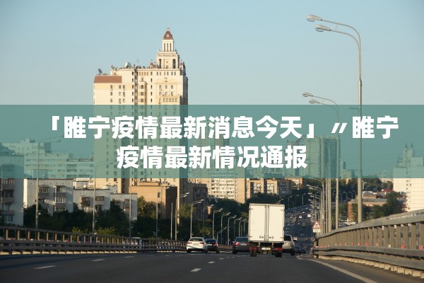「睢宁疫情最新消息今天」〃睢宁疫情最新情况通报