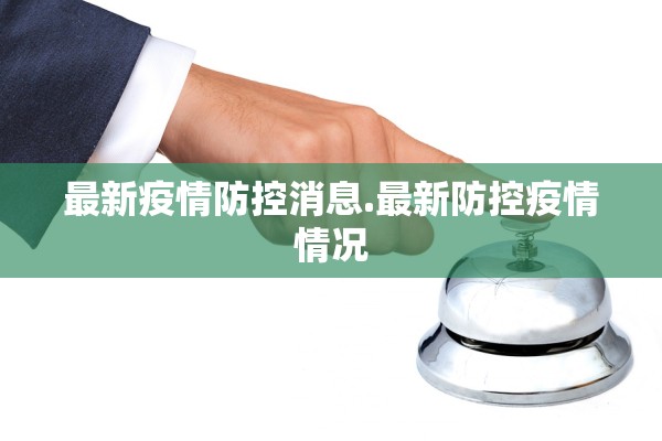最新疫情防控消息.最新防控疫情情况