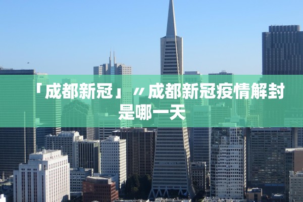 「成都新冠」〃成都新冠疫情解封是哪一天