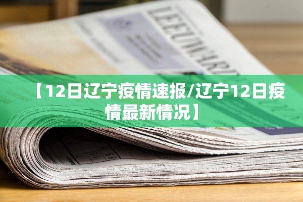 【12日辽宁疫情速报/辽宁12日疫情最新情况】