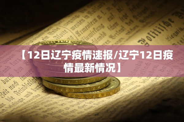 【12日辽宁疫情速报/辽宁12日疫情最新情况】