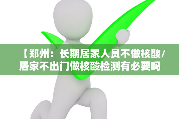 【郑州：长期居家人员不做核酸/居家不出门做核酸检测有必要吗】