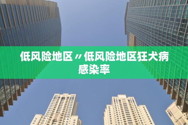 低风险地区〃低风险地区狂犬病感染率 低风险地区〃低风险地区狂犬病感染率