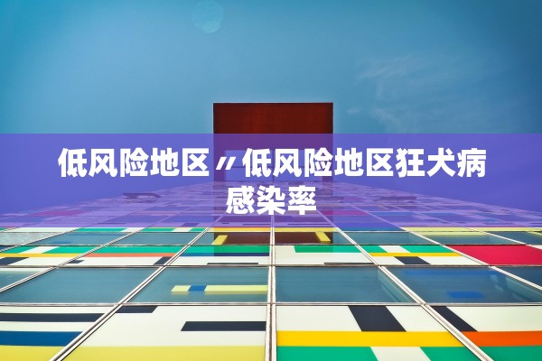低风险地区〃低风险地区狂犬病感染率 低风险地区〃低风险地区狂犬病感染率