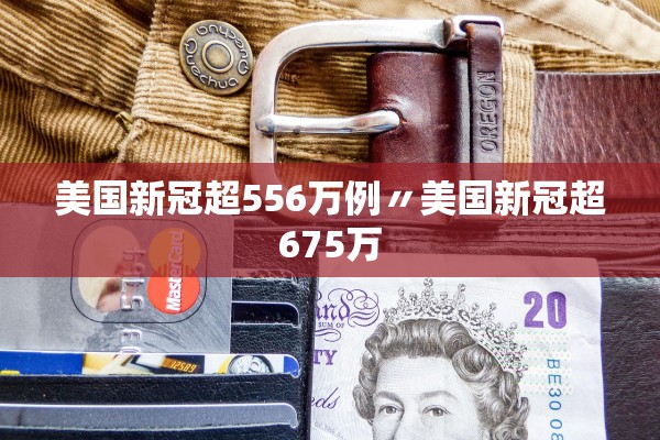 美国新冠超556万例〃美国新冠超675万 美国新冠超556万例〃美国新冠超675万
