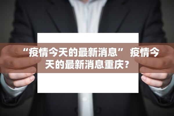 “疫情今天的最新消息” 疫情今天的最新消息重庆？