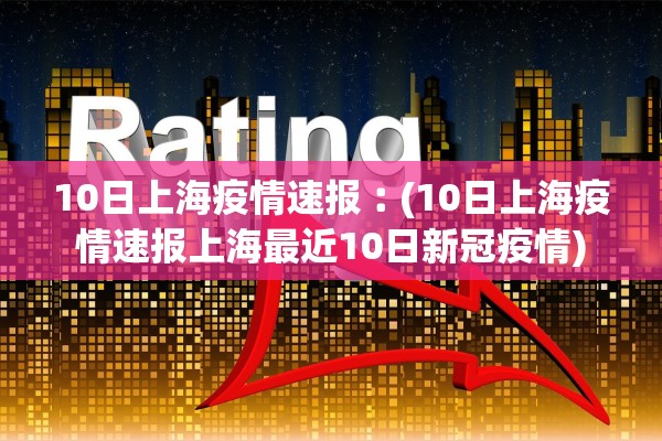 10日上海疫情速报︰(10日上海疫情速报上海最近10日新冠疫情)