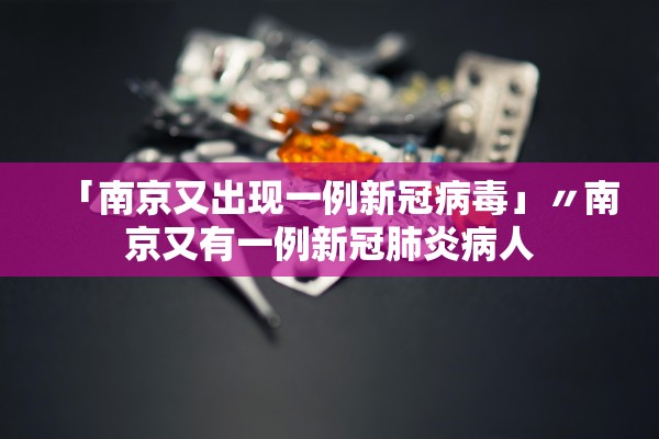 「南京又出现一例新冠病毒」〃南京又有一例新冠肺炎病人