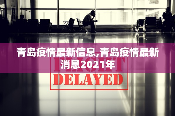 青岛疫情最新信息,青岛疫情最新消息2021年