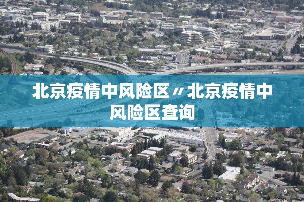 北京疫情中风险区〃北京疫情中风险区查询