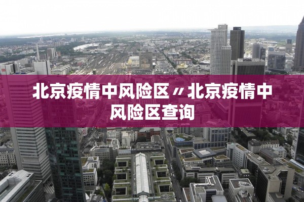 北京疫情中风险区〃北京疫情中风险区查询