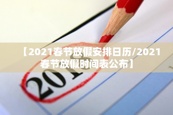 【2021春节放假安排日历/2021春节放假时间表公布】
