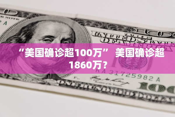 “美国确诊超100万	” 美国确诊超1860万？