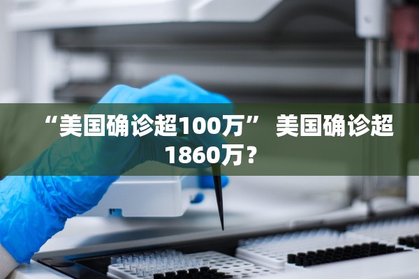 “美国确诊超100万” 美国确诊超1860万？