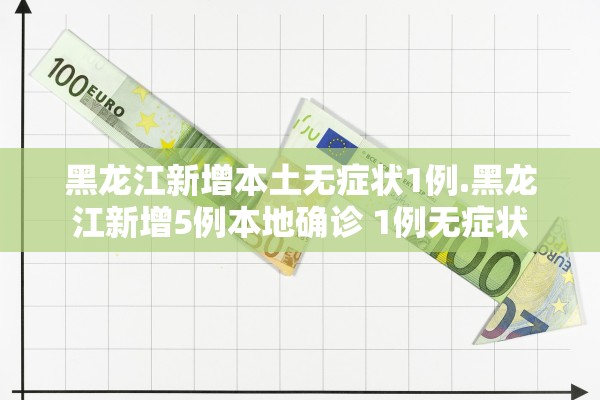 黑龙江新增本土无症状1例.黑龙江新增5例本地确诊 1例无症状