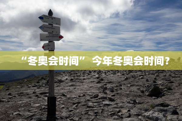 “冬奥会时间” 今年冬奥会时间？