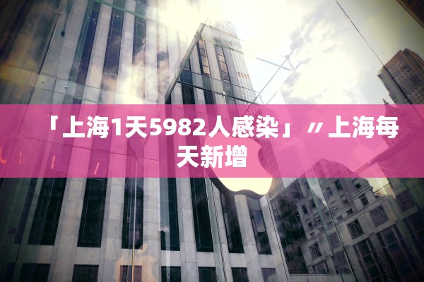 「上海1天5982人感染」〃上海每天新增