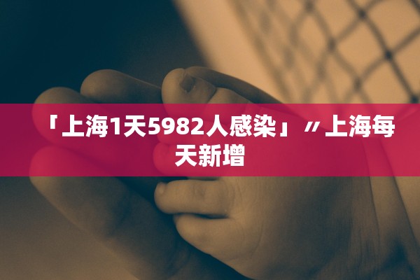 「上海1天5982人感染」〃上海每天新增