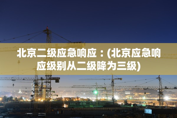 北京二级应急响应︰(北京应急响应级别从二级降为三级)