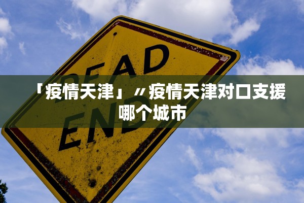 「疫情天津」〃疫情天津对口支援哪个城市