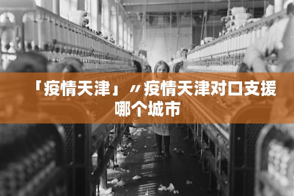 「疫情天津」〃疫情天津对口支援哪个城市