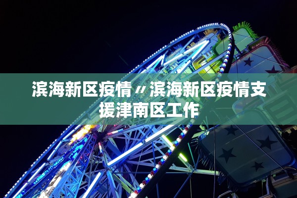 滨海新区疫情〃滨海新区疫情支援津南区工作