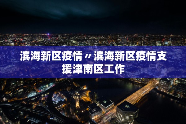 滨海新区疫情〃滨海新区疫情支援津南区工作