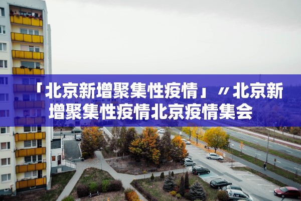 「北京新增聚集性疫情」〃北京新增聚集性疫情北京疫情集会