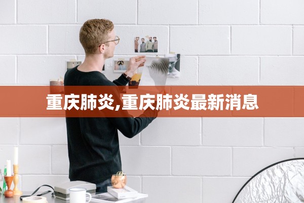 重庆肺炎,重庆肺炎最新消息