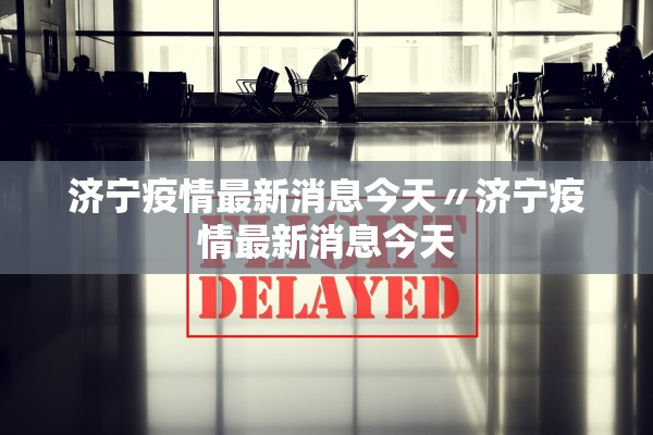 济宁疫情最新消息今天〃济宁疫情最新消息今天