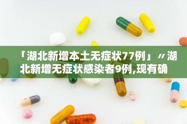 「湖北新增本土无症状77例」〃湖北新增无症状感染者9例,现有确诊病例6例