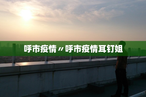 呼市疫情〃呼市疫情耳钉姐