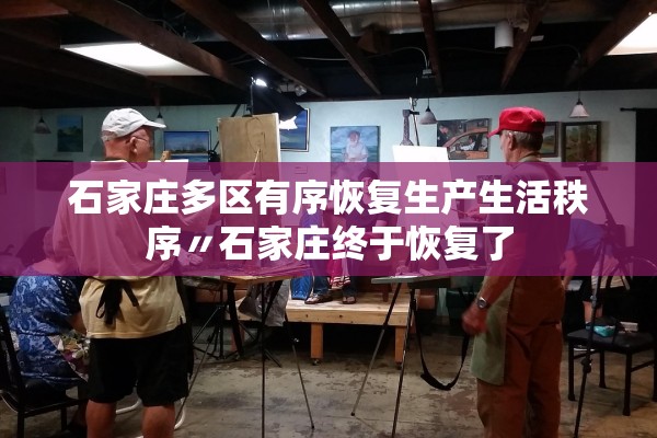 石家庄多区有序恢复生产生活秩序〃石家庄终于恢复了 石家庄多区有序恢复生产生活秩序〃石家庄终于恢复了