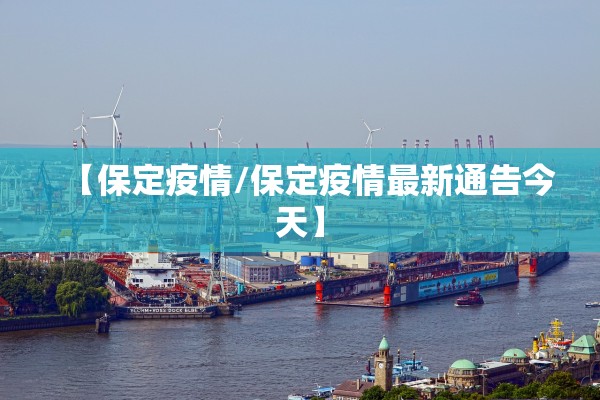 【保定疫情/保定疫情最新通告今天】