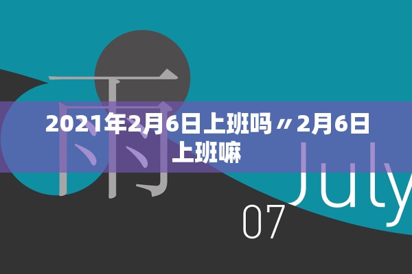 2021年2月6日上班吗〃2月6日上班嘛